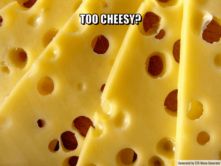 "Too cheesy?!"